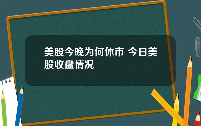 美股今晚为何休市 今日美股收盘情况